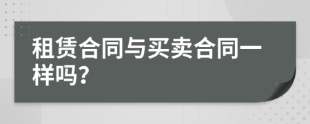 租赁合同与买卖合同一样吗？