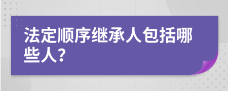 法定顺序继承人包括哪些人？