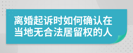 离婚起诉时如何确认在当地无合法居留权的人