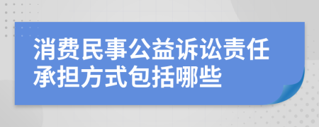 消费民事公益诉讼责任承担方式包括哪些