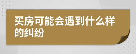 买房可能会遇到什么样的纠纷