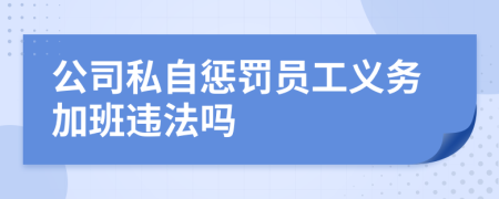 公司私自惩罚员工义务加班违法吗