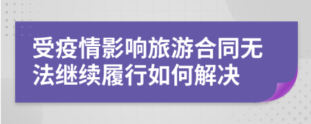 受疫情影响旅游合同无法继续履行如何解决