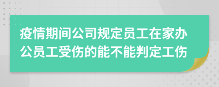 疫情期间公司规定员工在家办公员工受伤的能不能判定工伤