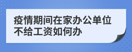 疫情期间在家办公单位不给工资如何办