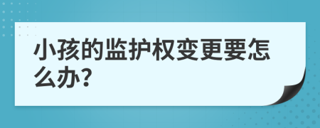 小孩的监护权变更要怎么办？