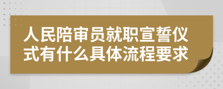 人民陪审员就职宣誓仪式有什么具体流程要求