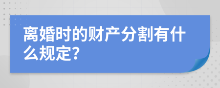 离婚时的财产分割有什么规定？