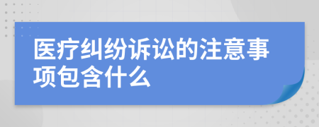 医疗纠纷诉讼的注意事项包含什么