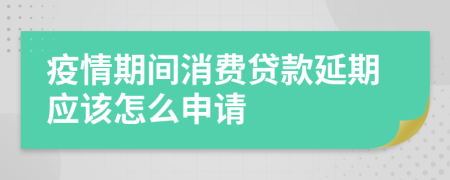 疫情期间消费贷款延期应该怎么申请