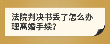 法院判决书丢了怎么办理离婚手续？