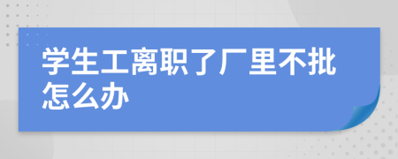 学生工离职了厂里不批怎么办