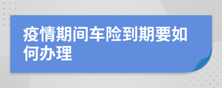 疫情期间车险到期要如何办理