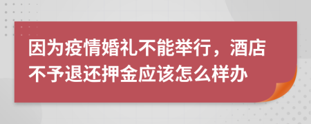 因为疫情婚礼不能举行，酒店不予退还押金应该怎么样办