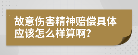 故意伤害精神赔偿具体应该怎么样算啊？