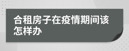 合租房子在疫情期间该怎样办