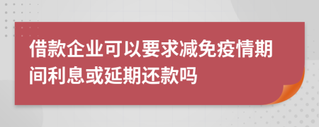 借款企业可以要求减免疫情期间利息或延期还款吗