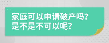 家庭可以申请破产吗？是不是不可以呢？