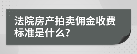 法院房产拍卖佣金收费标准是什么？