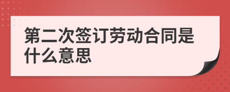 第二次签订劳动合同是什么意思