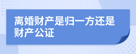 离婚财产是归一方还是财产公证