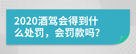 2020酒驾会得到什么处罚，会罚款吗？