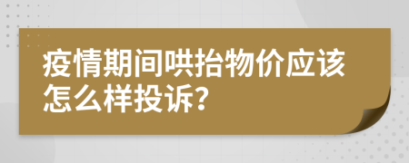 疫情期间哄抬物价应该怎么样投诉？