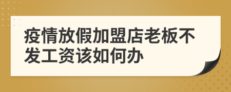 疫情放假加盟店老板不发工资该如何办