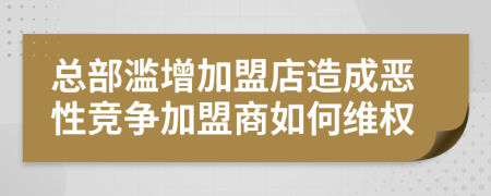 总部滥增加盟店造成恶性竞争加盟商如何维权