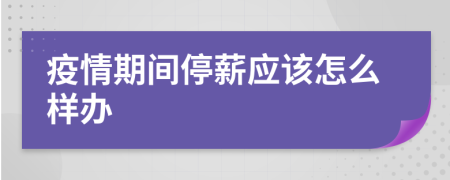 疫情期间停薪应该怎么样办