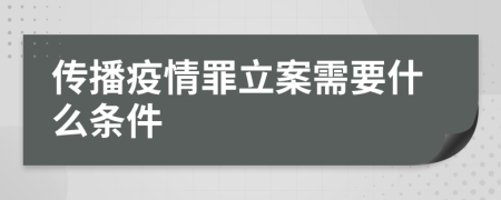 传播疫情罪立案需要什么条件