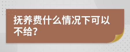 抚养费什么情况下可以不给？