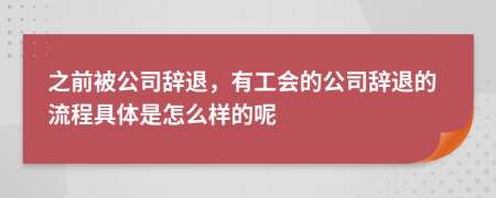 之前被公司辞退，有工会的公司辞退的流程具体是怎么样的呢