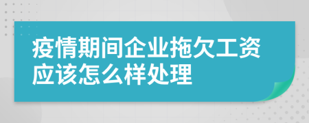 疫情期间企业拖欠工资应该怎么样处理