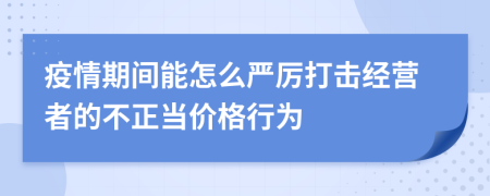 疫情期间能怎么严厉打击经营者的不正当价格行为