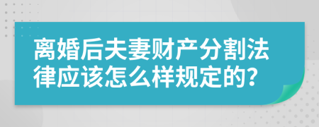 离婚后夫妻财产分割法律应该怎么样规定的？