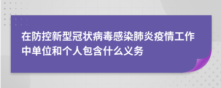 在防控新型冠状病毒感染肺炎疫情工作中单位和个人包含什么义务