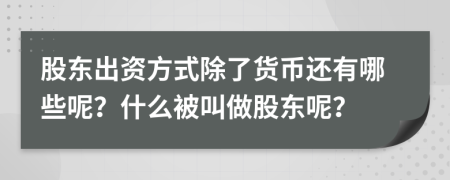 股东出资方式除了货币还有哪些呢？什么被叫做股东呢？