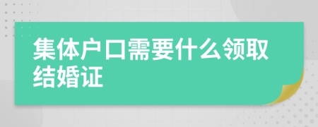 集体户口需要什么领取结婚证