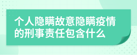 个人隐瞒故意隐瞒疫情的刑事责任包含什么