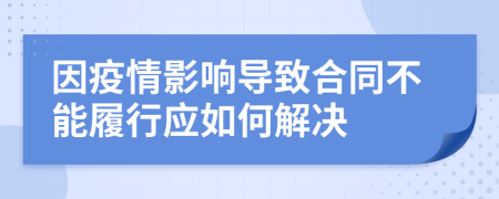 因疫情影响导致合同不能履行应如何解决