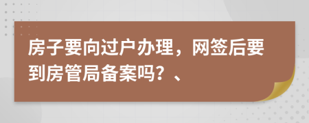 房子要向过户办理，网签后要到房管局备案吗？、