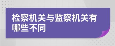检察机关与监察机关有哪些不同