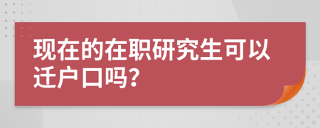 现在的在职研究生可以迁户口吗？