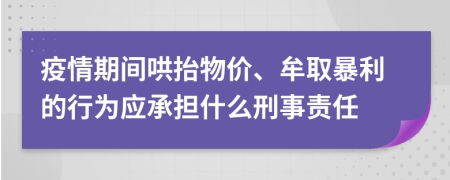 疫情期间哄抬物价、牟取暴利的行为应承担什么刑事责任