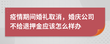 疫情期间婚礼取消，婚庆公司不给退押金应该怎么样办