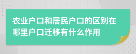 农业户口和居民户口的区别在哪里户口迁移有什么作用