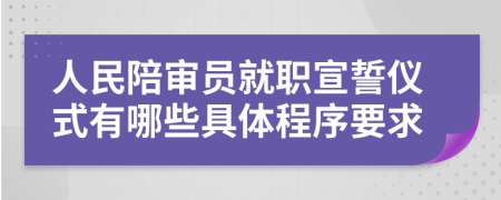 人民陪审员就职宣誓仪式有哪些具体程序要求