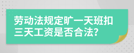 劳动法规定旷一天班扣三天工资是否合法？