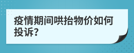 疫情期间哄抬物价如何投诉？